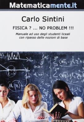 Fisica? no problem!!! tutta la fisica di base per i licei e il biennio universitario